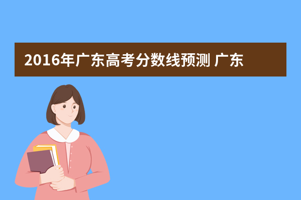 2016年广东高考分数线预测 广东省历年高考分数线（3A）
